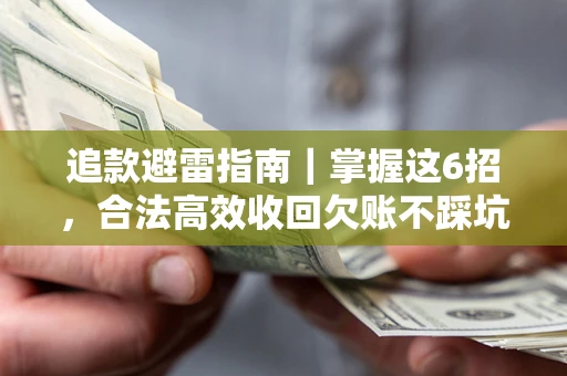 武汉追款避雷指南｜掌握这6招，合法高效收回欠账不踩坑