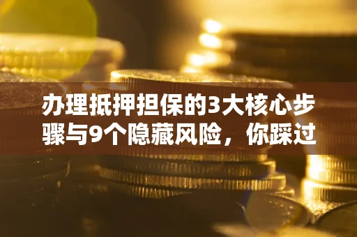 武汉办理抵押担保的3大核心步骤与9个隐藏风险，你踩过哪个坑？