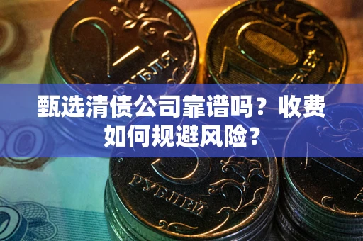 武汉甄选清债公司靠谱吗？收费如何规避风险？