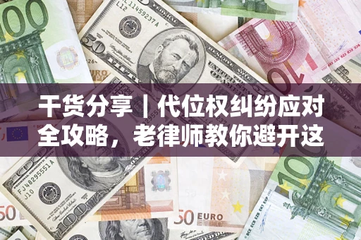 武汉干货分享｜代位权纠纷应对全攻略，老律师教你避开这5大雷区