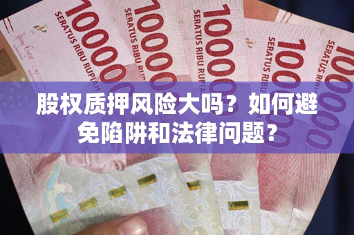 武汉股权质押风险大吗？如何避免陷阱和法律问题？