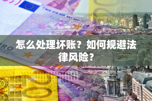 武汉怎么处理坏账？如何规避法律风险？