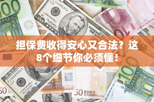 武汉担保费收得安心又合法？这8个细节你必须懂！