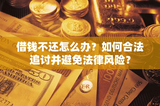 武汉借钱不还怎么办？如何合法追讨并避免法律风险？