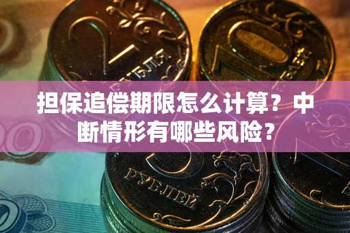 武汉担保追偿期限怎么计算？中断情形有哪些风险？