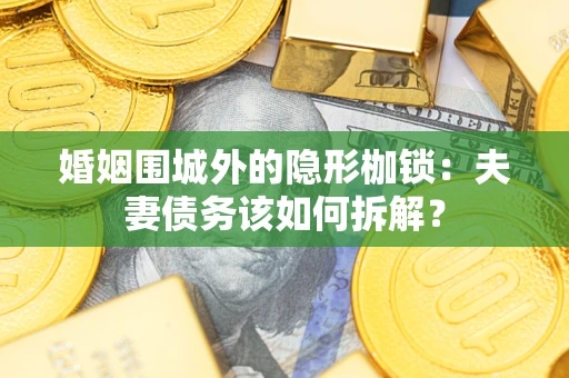 武汉婚姻围城外的隐形枷锁：夫妻债务该如何拆解？