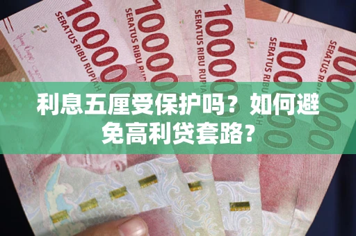 武汉利息五厘受保护吗？如何避免高利贷套路？