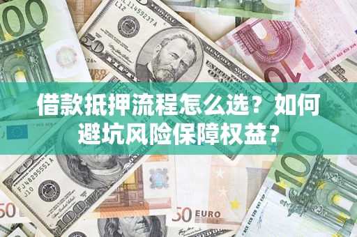 武汉借款抵押流程怎么选？如何避坑风险保障权益？
