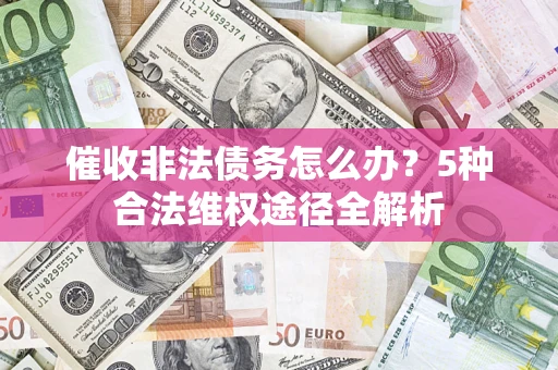 武汉催收非法债务怎么办？5种合法维权途径全解析