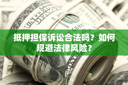 武汉抵押担保诉讼合法吗？如何规避法律风险？