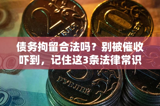 武汉债务拘留合法吗?别被催收吓到,记住这3条法律常识 武汉债务拘留合法吗?别被催收吓到,记住这3条法律常识