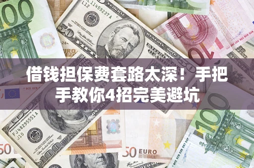 武汉借钱担保费套路太深！手把手教你4招完美避坑