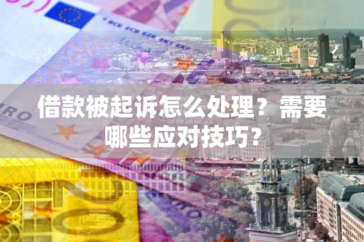 武汉借款被起诉怎么处理？需要哪些应对技巧？