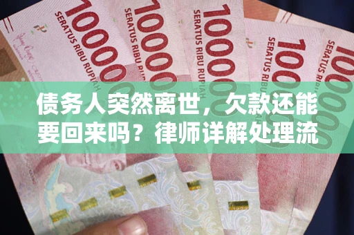 武汉债务人突然离世，欠款还能要回来吗？律师详解处理流程