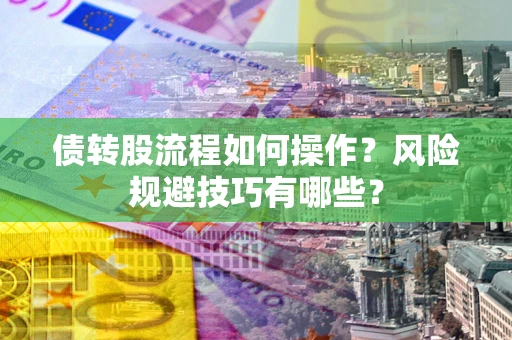 武汉债转股流程如何操作？风险规避技巧有哪些？