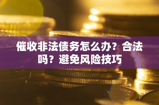 武汉催收非法债务怎么办？合法吗？避免风险技巧