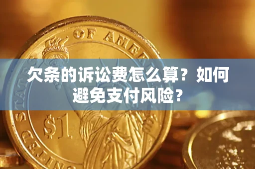 武汉欠条的诉讼费怎么算？如何避免支付风险？