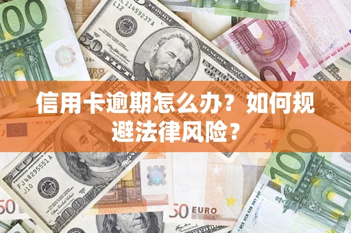 武汉信用卡逾期怎么办？如何规避法律风险？