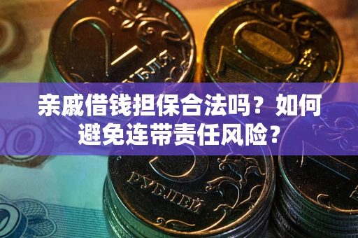 武汉亲戚借钱担保合法吗？如何避免连带责任风险？