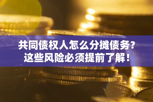 武汉共同债权人怎么分摊债务？这些风险必须提前了解！