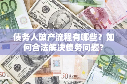 武汉债务人破产流程有哪些？如何合法解决债务问题？