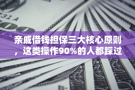武汉亲戚借钱担保三大核心原则，这类操作90%的人都踩过坑！附法院判决案例