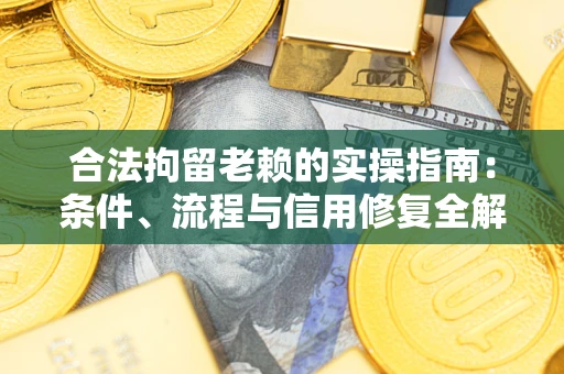 武汉合法拘留老赖的实操指南:条件、流程与信用修复全解析 武汉合法拘留老赖的实操指南:条件、流程与信用修复全解析