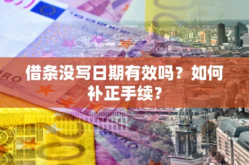 武汉借条没写日期有效吗？如何补正手续？