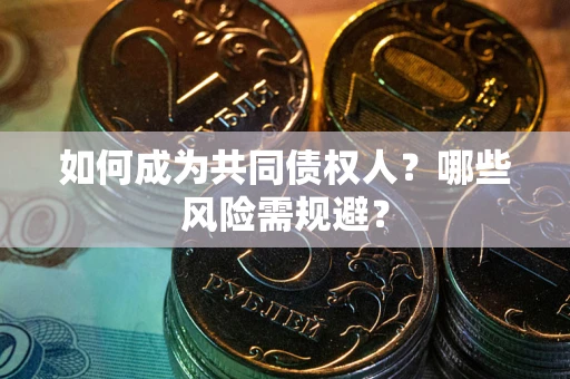 武汉如何成为共同债权人？哪些风险需规避？