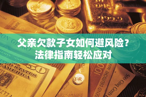 武汉父亲欠款子女如何避风险？法律指南轻松应对
