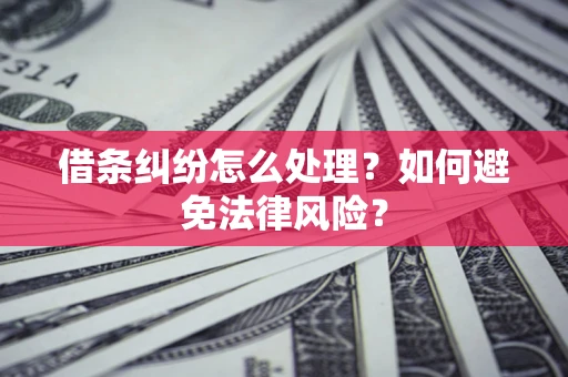 武汉借条纠纷怎么处理？如何避免法律风险？
