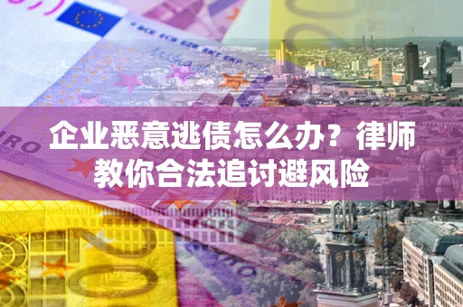 武汉企业恶意逃债怎么办？律师教你合法追讨避风险