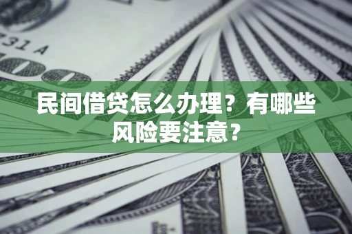 武汉民间借贷怎么办理？有哪些风险要注意？