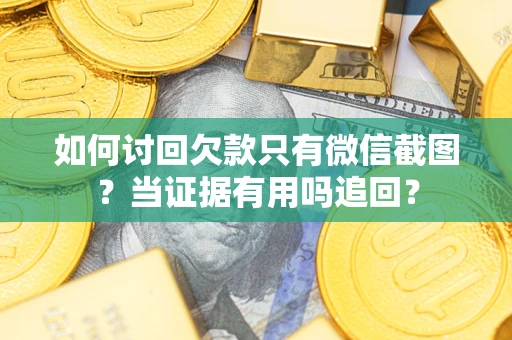 武汉如何讨回欠款只有微信截图？当证据有用吗追回？