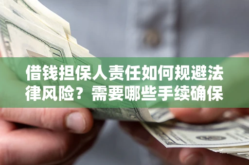武汉借钱担保人责任如何规避法律风险？需要哪些手续确保安全？