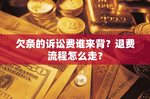 武汉欠条的诉讼费谁来背？退费流程怎么走？