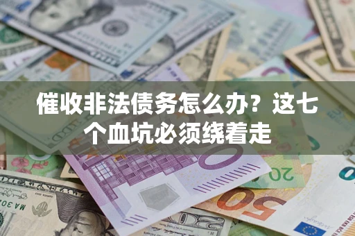 武汉催收非法债务怎么办？这七个血坑必须绕着走