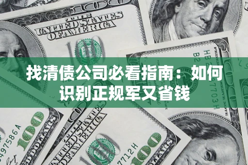武汉找清债公司必看指南：如何识别正规军又省钱