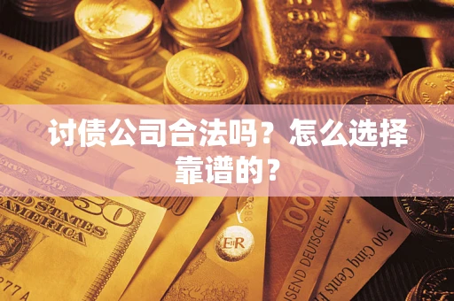 武汉讨债公司合法吗？怎么选择靠谱的？