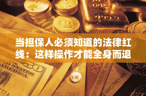 武汉当担保人必须知道的法律红线：这样操作才能全身而退