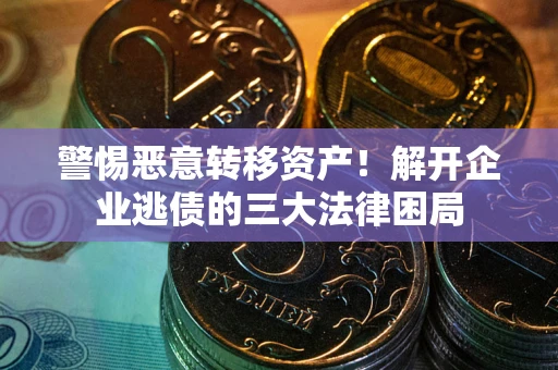 武汉警惕恶意转移资产！解开企业逃债的三大法律困局