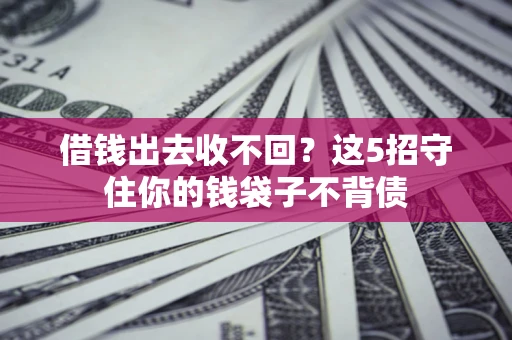 武汉借钱出去收不回？这5招守住你的钱袋子不背债
