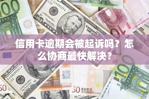 武汉信用卡逾期会被起诉吗？怎么协商最快解决？