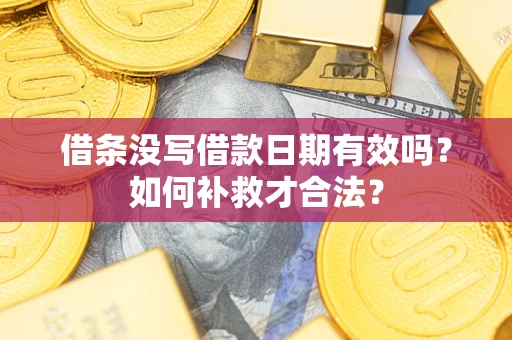 武汉借条没写借款日期有效吗？如何补救才合法？