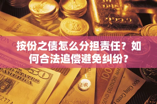 武汉按份之债怎么分担责任？如何合法追偿避免纠纷？