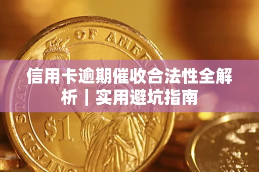 武汉信用卡逾期催收合法性全解析｜实用避坑指南