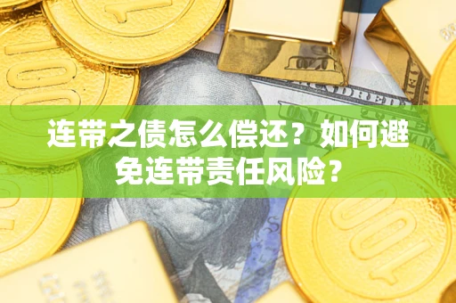 武汉连带之债怎么偿还？如何避免连带责任风险？