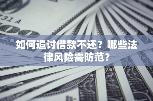 武汉如何追讨借款不还？哪些法律风险需防范？
