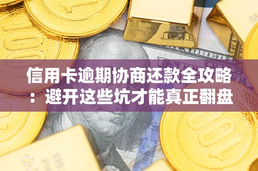 武汉信用卡逾期协商还款全攻略：避开这些坑才能真正翻盘