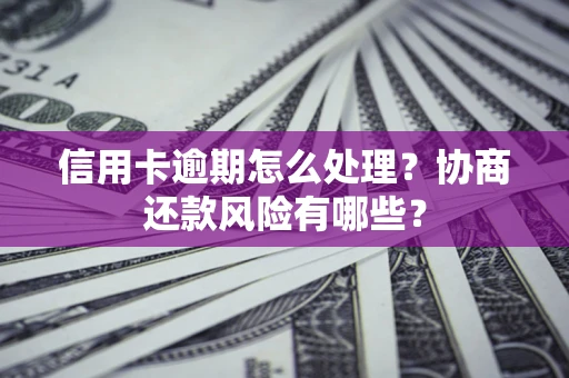 武汉信用卡逾期怎么处理？协商还款风险有哪些？